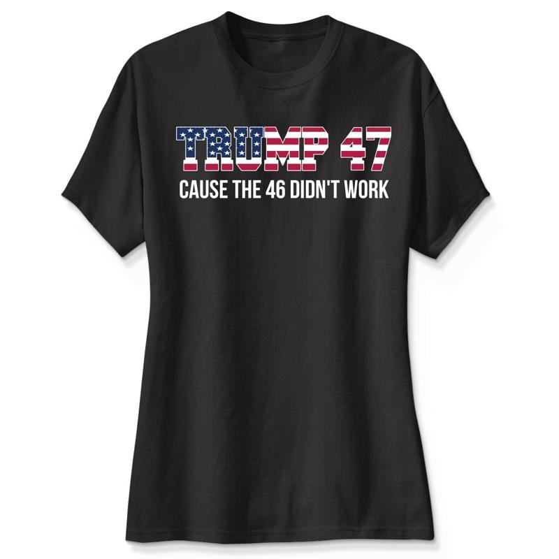 Trump 47 Cause The 46 Didn't Work Shirt