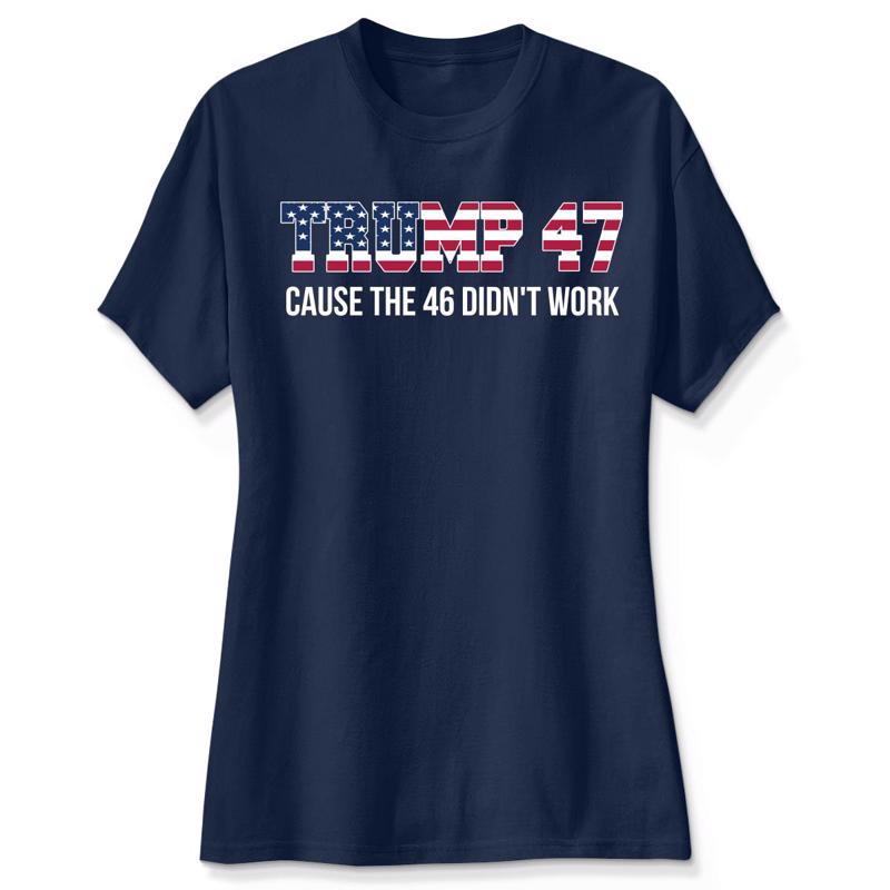 Trump 47 Cause The 46 Didn't Work Shirt