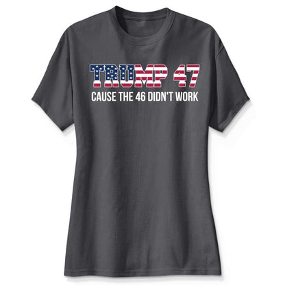 Trump 47 Cause The 46 Didn't Work Shirt