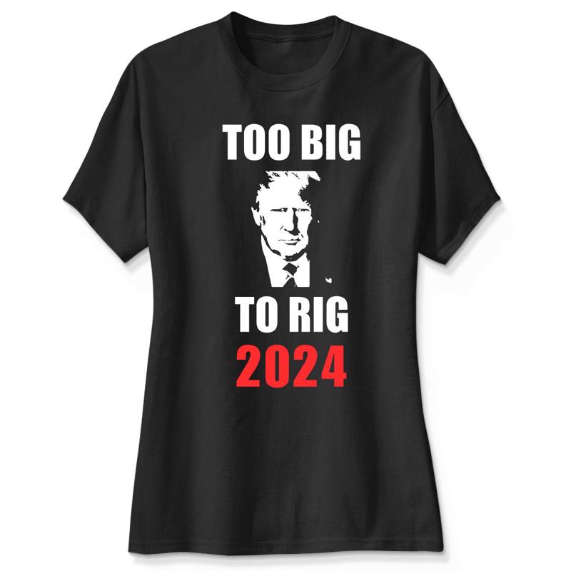 Too Big To Rig 2024, Donald Trump Shirt