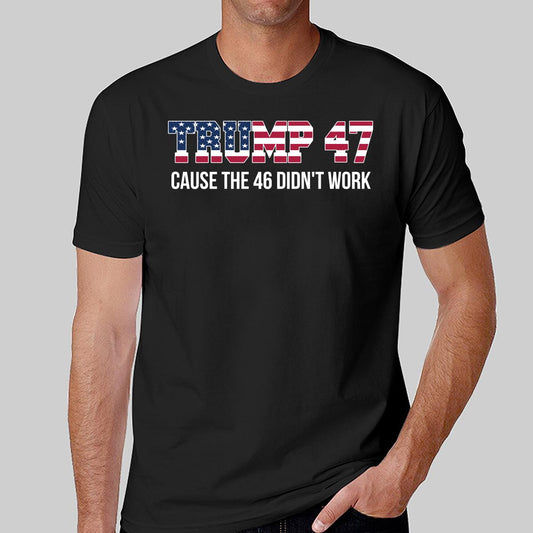 Trump 47 Cause The 46 Didn't Work Shirt