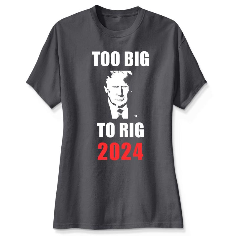 Too Big To Rig 2024, Donald Trump Shirt